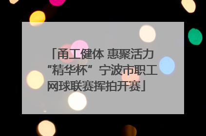 甬工健体 惠聚活力“精华杯”宁波市职工网球联赛挥拍开赛