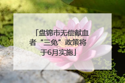 盘锦市无偿献血者“三免”政策将于6月实施