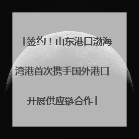 签约！山东港口渤海湾港首次携手国外港口开展供应链合作