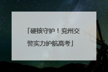 硬核守护！兖州交警实力护航高考