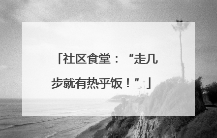 社区食堂：“走几步就有热乎饭！”