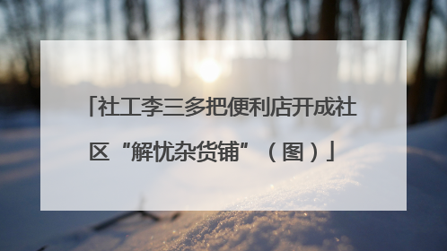社工李三多把便利店开成社区“解忧杂货铺”（图）