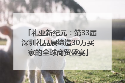礼业新纪元：第33届深圳礼品展缔造30万买家的全球商贸盛宴