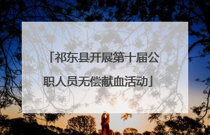 祁东县开展第十届公职人员无偿献血活动