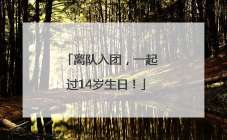 离队入团，一起过14岁生日！