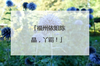 福州依姐陈晶，丫霸！