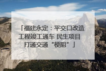 福建永定：平交口改造工程竣工通车 民生项目打通交通“梗阻”
