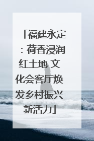 福建永定：荷香浸润红土地 文化会客厅焕发乡村振兴新活力