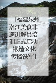 福建泉州洛江美食非遗讲解员培训正式启动 锻造文化传播铁军