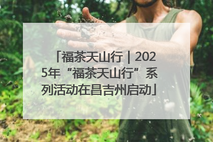 福茶天山行｜2025年“福茶天山行”系列活动在昌吉州启动
