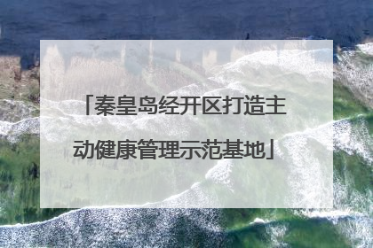 秦皇岛经开区打造主动健康管理示范基地