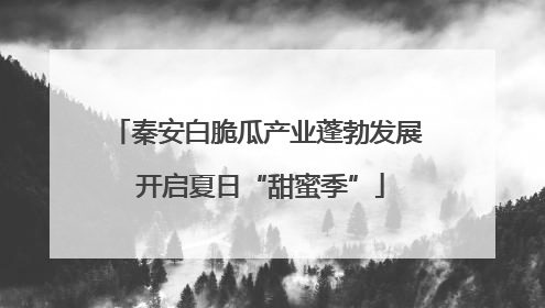 秦安白脆瓜产业蓬勃发展 开启夏日“甜蜜季”