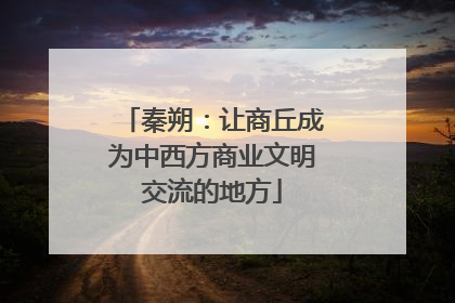 秦朔：让商丘成为中西方商业文明交流的地方