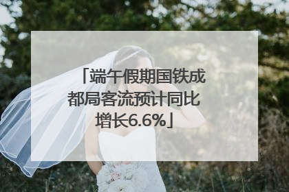 端午假期国铁成都局客流预计同比增长6.6%