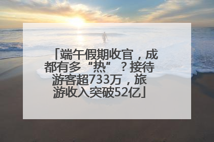 端午假期收官，成都有多“热”？接待游客超733万，旅游收入突破52亿