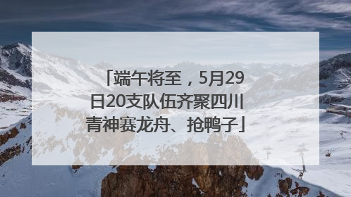 端午将至，5月29日20支队伍齐聚四川青神赛龙舟、抢鸭子