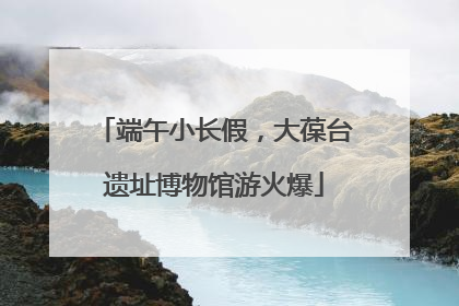端午小长假，大葆台遗址博物馆游火爆