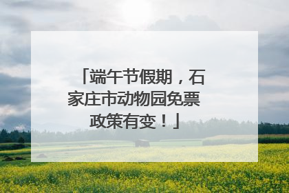 端午节假期，石家庄市动物园免票政策有变！