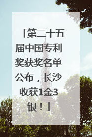 第二十五届中国专利奖获奖名单公布，长沙收获1金3银！