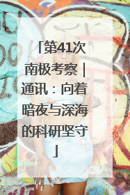 第41次南极考察｜通讯：向着暗夜与深海的科研坚守