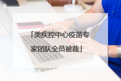 美疾控中心疫苗专家团队全员被裁