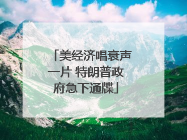 美经济唱衰声一片 特朗普政府急下通牒
