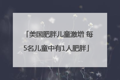 美国肥胖儿童激增 每5名儿童中有1人肥胖