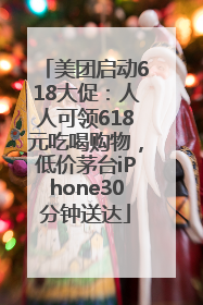 美团启动618大促：人人可领618元吃喝购物，低价茅台iPhone30分钟送达