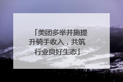 美团多举并施提升骑手收入，共筑行业良好生态