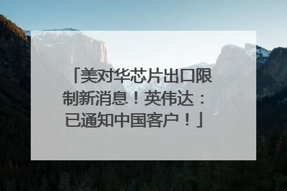 美对华芯片出口限制新消息！英伟达：已通知中国客户！
