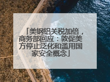 美钢铝关税加倍，商务部回应：敦促美方停止泛化和滥用国家安全概念