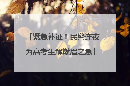 紧急补证！民警连夜为高考生解燃眉之急