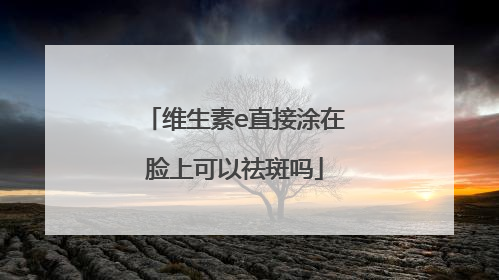 维生素e直接涂在脸上可以祛斑吗