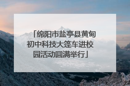 绵阳市盐亭县黄甸初中科技大篷车进校园活动圆满举行