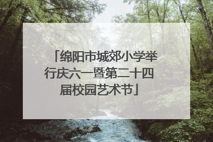 绵阳市城郊小学举行庆六一暨第二十四届校园艺术节