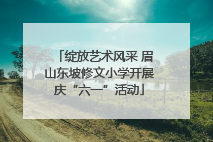 绽放艺术风采 眉山东坡修文小学开展庆“六一”活动