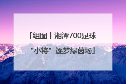 组图丨湘潭700足球“小将”逐梦绿茵场