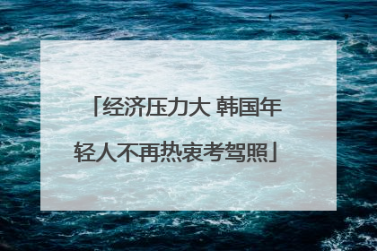 经济压力大 韩国年轻人不再热衷考驾照