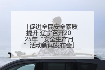促进全民安全素质提升 辽宁召开2025年“安全生产月”活动新闻发布会