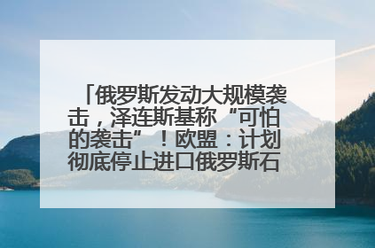 俄罗斯发动大规模袭击，泽连斯基称“可怕的袭击”！欧盟：计划彻底停止进口俄罗斯石油！油价飙涨