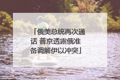俄美总统再次通话 普京透露俄准备调解伊以冲突