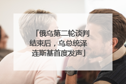 俄乌第二轮谈判结束后，乌总统泽连斯基首度发声