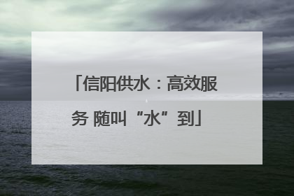信阳供水：高效服务 随叫“水”到