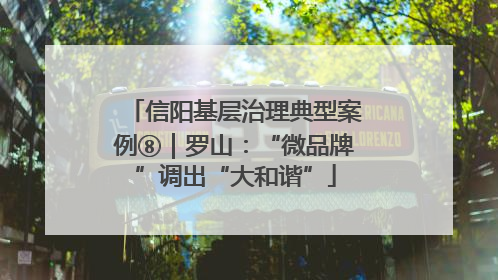 信阳基层治理典型案例⑧｜罗山：“微品牌”调出“大和谐”