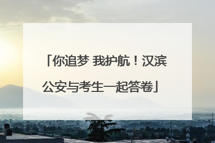 你追梦 我护航！汉滨公安与考生一起答卷