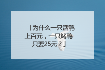为什么一只活鸭上百元，一只烤鸭只要25元？