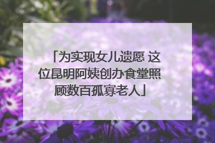 为实现女儿遗愿 这位昆明阿姨创办食堂照顾数百孤寡老人