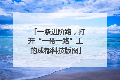 一条进阶路，打开“一带一路”上的成都科技版图