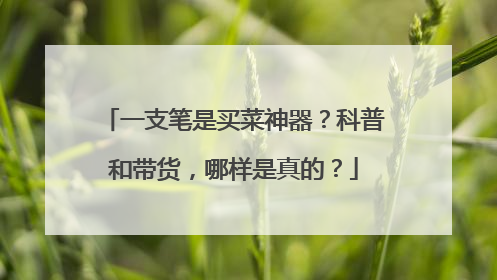 一支笔是买菜神器？科普和带货，哪样是真的？