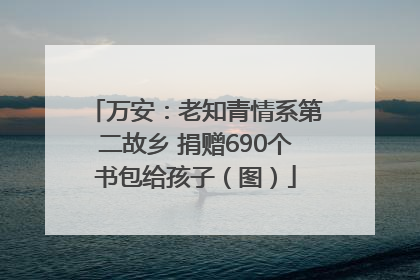 万安：老知青情系第二故乡 捐赠690个书包给孩子（图）